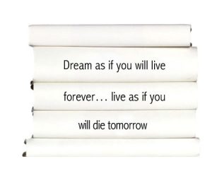 dream-as-it-you-will-live-forever...live-as-if-you-will-die-tomorrow