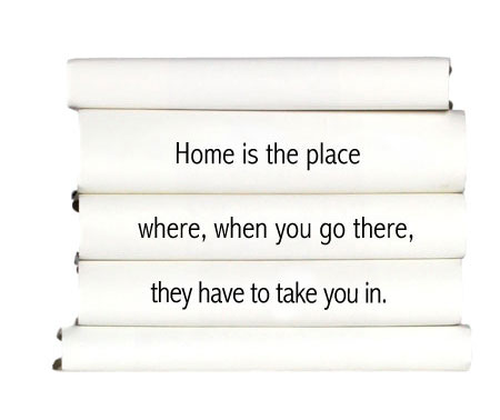 home-is-the-place-where-when-you-go-there-they-have-to-take-you-in.
