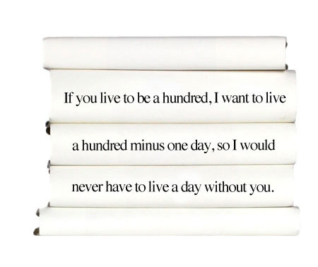 if-you-life-to-be-a-hundred-i-want-to-live-a-hundred-minus-one-day-so-i-would-never-have-to-live-a-day-without-you.