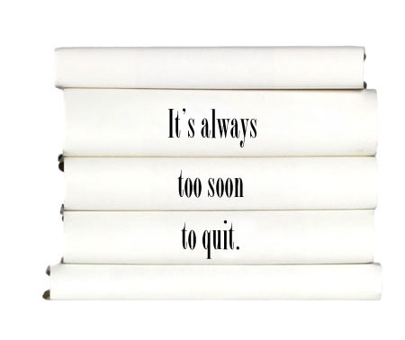 its-always-too-soon-to-quit.