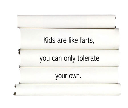 kids-are-like-farts-you-can-only-tolerate-your-own.