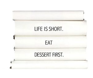 life-is-short.-eat-dessert-first.