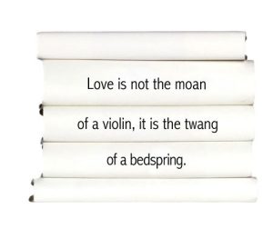 love-is-not-the-moan-of-a-violin-it-is-the-twang-of-a-bedspring.