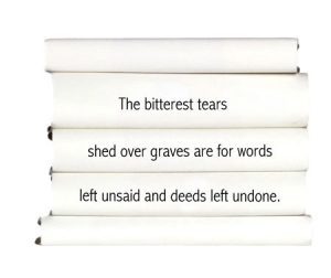 the-bitterest-tears-shed-over-graves-are-for-words-left-unsaid-and-deeds-left-undone.