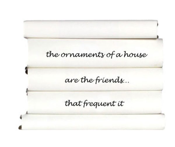 the-ornaments-of-a-house-are-the-friends...that-frequent-it