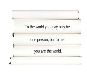 to-the-world-you-may-only-be-one-person-but-to-me-you-are-the-world.